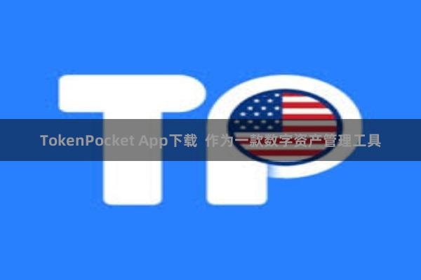 TokenPocket App下载 作为一款数字资产管理工具