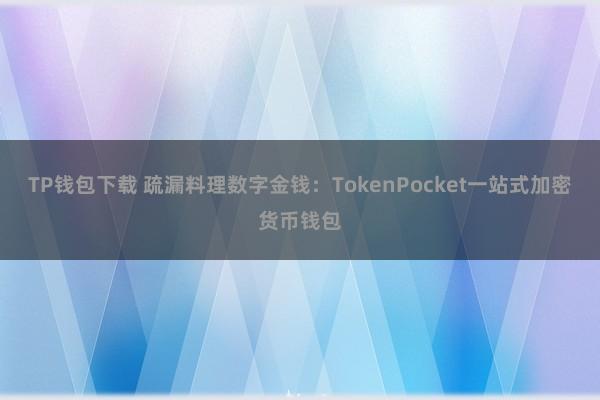 TP钱包下载 疏漏料理数字金钱：TokenPocket一站式加密货币钱包