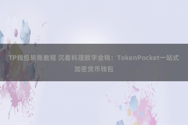 TP钱包转账教程 沉着料理数字金钱：TokenPocket一站式加密货币钱包