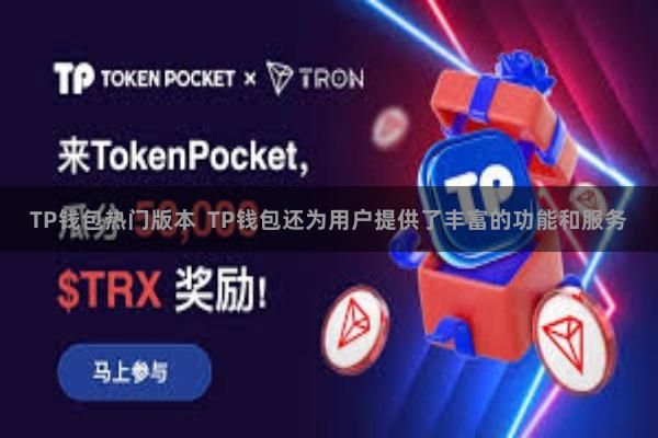 TP钱包热门版本  TP钱包还为用户提供了丰富的功能和服务
