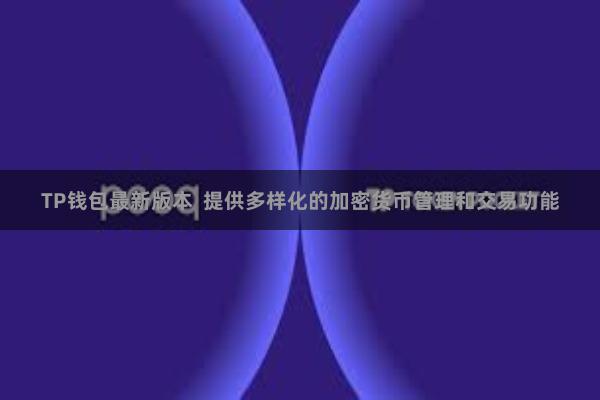TP钱包最新版本  提供多样化的加密货币管理和交易功能