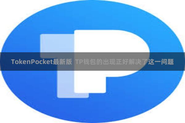 TokenPocket最新版  TP钱包的出现正好解决了这一问题