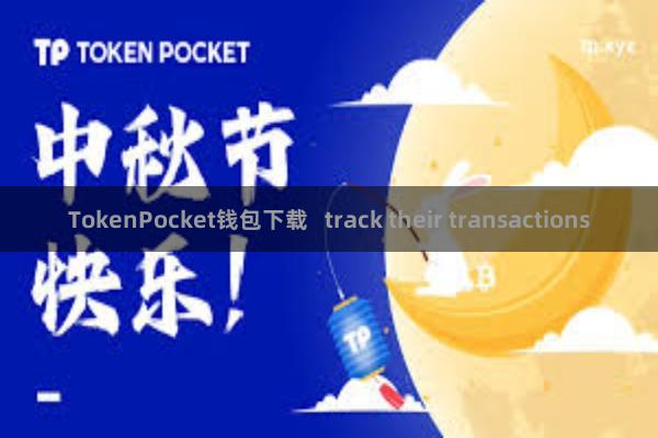 TokenPocket钱包下载   track their transactions